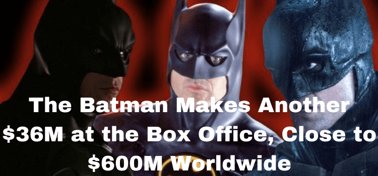 The Batman Makes Another $36M at the Box Office, Close to $600M Worldwide